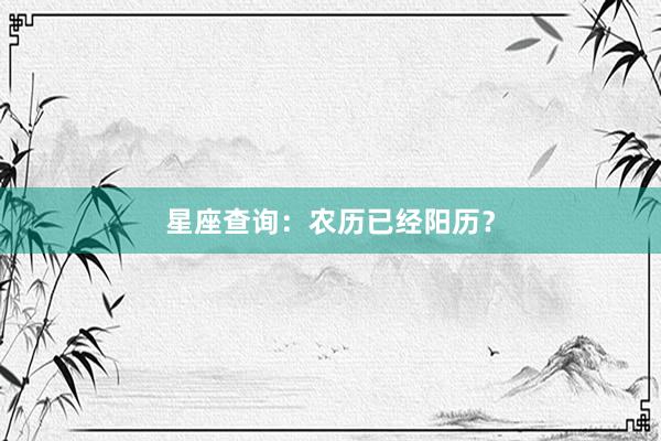星座查询：农历已经阳历？
