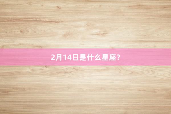 2月14日是什么星座？